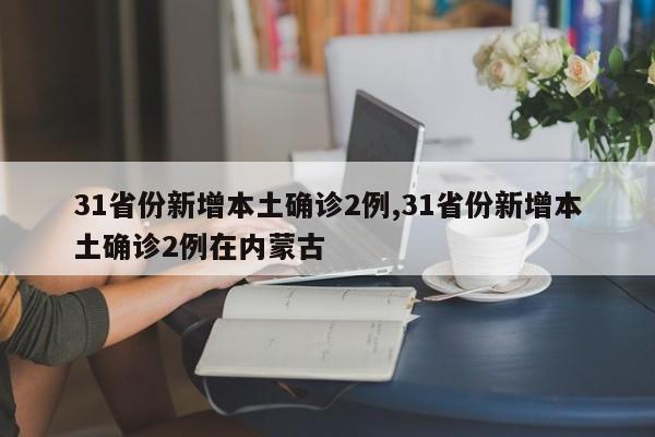 31省份新增本土确诊2例,31省份新增本土确诊2例在内蒙古
