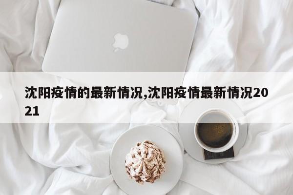 沈阳疫情的最新情况,沈阳疫情最新情况2021