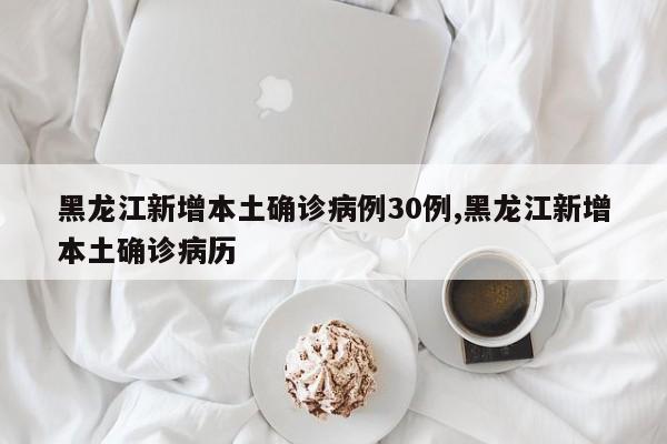 黑龙江新增本土确诊病例30例,黑龙江新增本土确诊病历