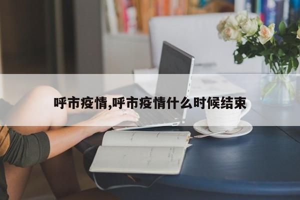 呼市疫情,呼市疫情什么时候结束