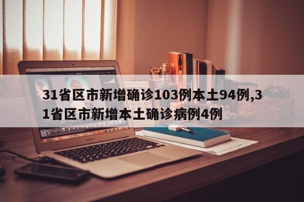 31省区市新增确诊103例本土94例,31省区市新增本土确诊病例4例