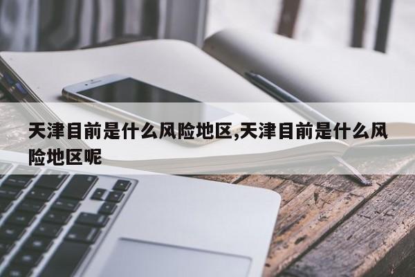 天津目前是什么风险地区,天津目前是什么风险地区呢