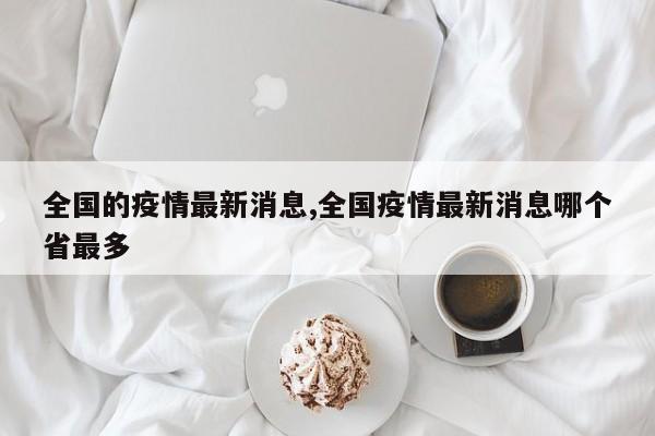 全国的疫情最新消息,全国疫情最新消息哪个省最多
