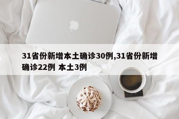 31省份新增本土确诊30例,31省份新增确诊22例 本土3例