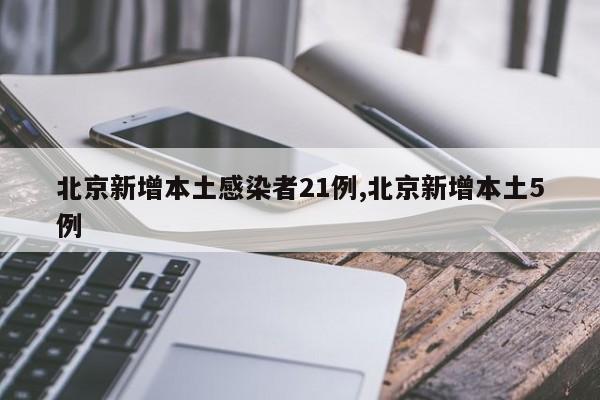 北京新增本土感染者21例,北京新增本土5例