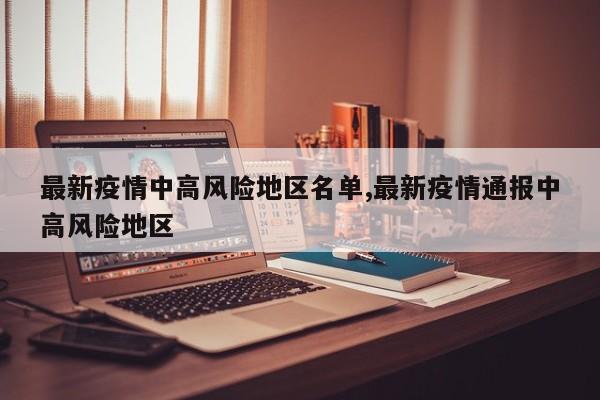 最新疫情中高风险地区名单,最新疫情通报中高风险地区