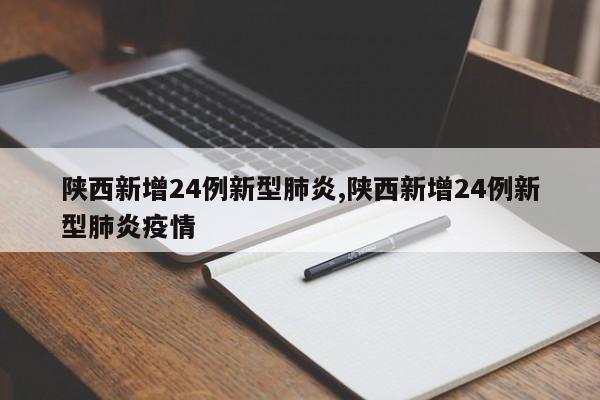 陕西新增24例新型肺炎,陕西新增24例新型肺炎疫情