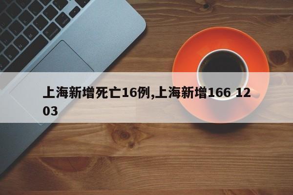 上海新增死亡16例,上海新增166 1203