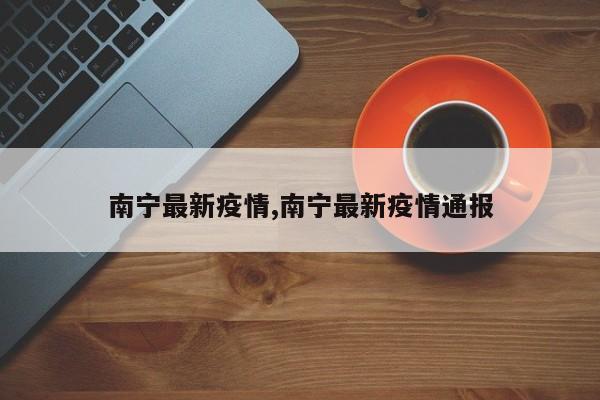 南宁最新疫情,南宁最新疫情通报