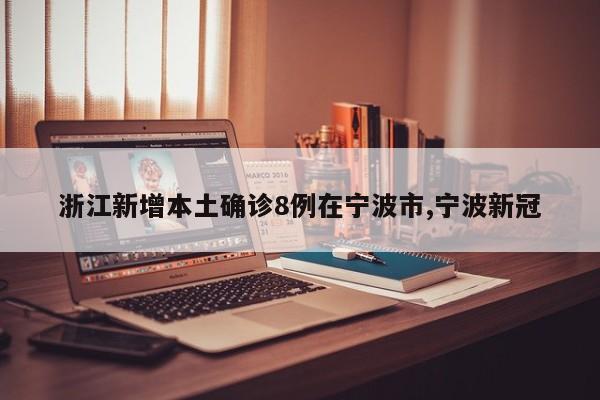 浙江新增本土确诊8例在宁波市,宁波新冠