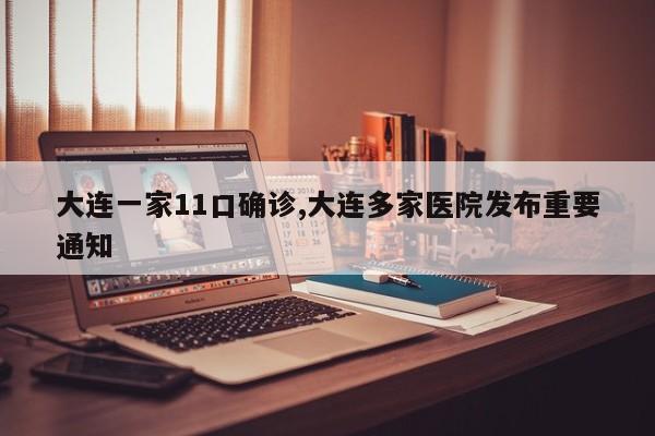 大连一家11口确诊,大连多家医院发布重要通知